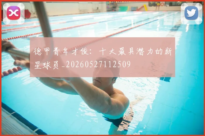德甲青年才俊:十大最具潜力的新星球员_20260527112509