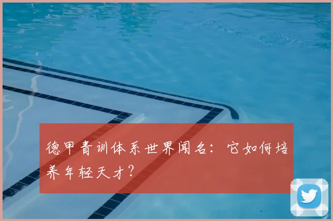德甲青训体系世界闻名：它如何培养年轻天才？