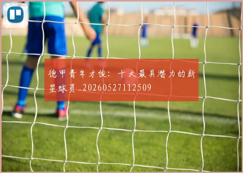德甲青年才俊：十大最具潜力的新星球员_20260527112509
