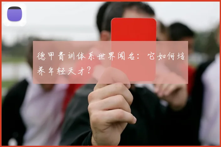 德甲青训体系世界闻名:它如何培养年轻天才?